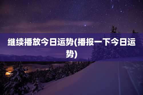 继续播放今日运势(播报一下今日运势)
