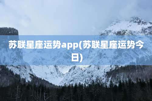 苏联星座运势app(苏联星座运势今日)