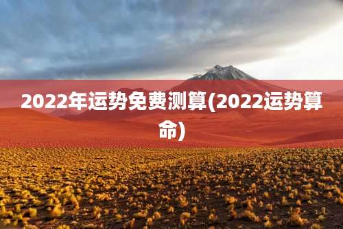 2022年运势免费测算(2022运势算命)