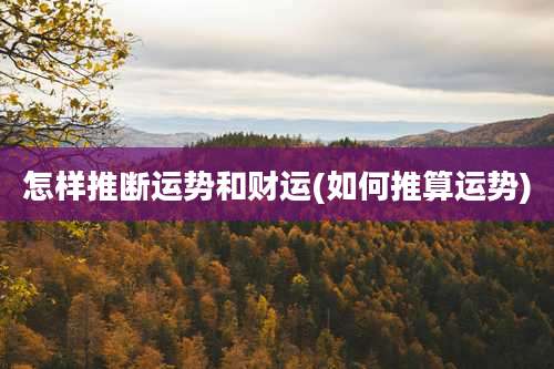 怎样推断运势和财运(如何推算运势)