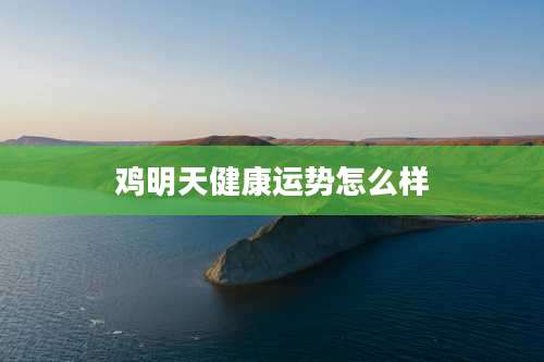 鸡明天健康运势怎么样