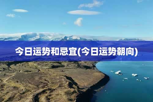 今日运势和忌宜(今日运势朝向)