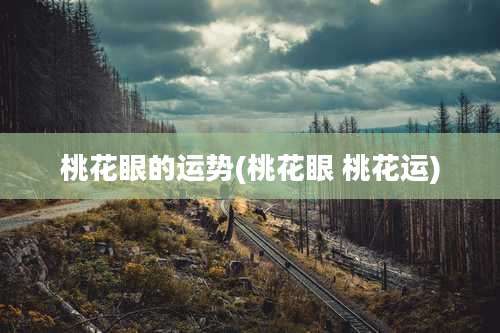 桃花眼的运势(桃花眼 桃花运)