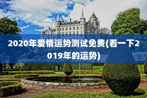 2020年爱情运势测试免费(看一下2019年的运势)