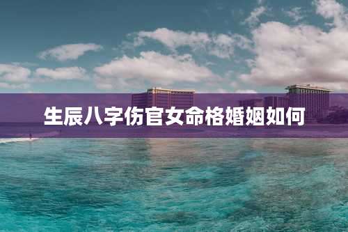 生辰八字伤官女命格婚姻如何