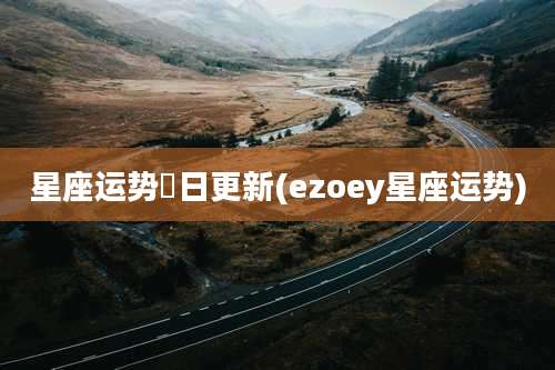 星座运势毎日更新(ezoey星座运势)