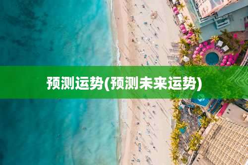 预测运势(预测未来运势)