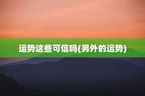 运势这些可信吗(另外的运势)