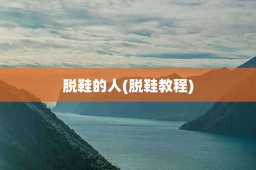 脱鞋的人(脱鞋教程)