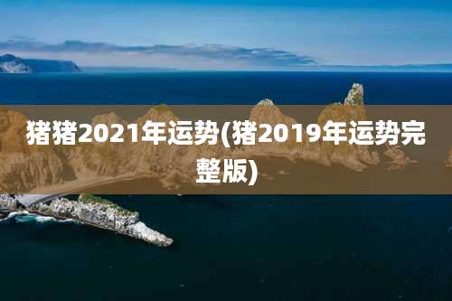 猪猪2021年运势(猪2019年运势完整版)