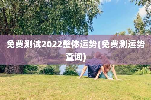 免费测试2022整体运势(免费测运势查询)