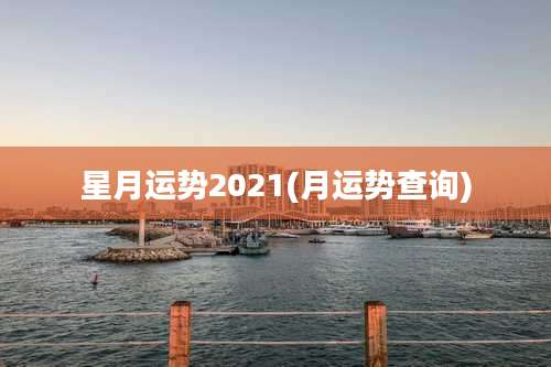 星月运势2021(月运势查询)