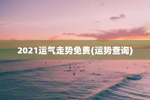 2021运气走势免费(运势查询)