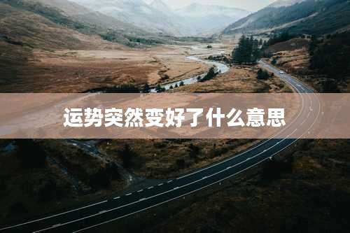 运势突然变好了什么意思