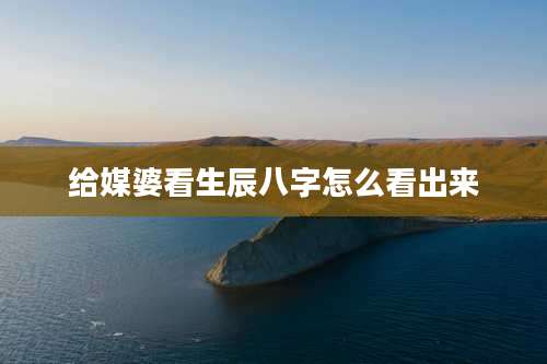 给媒婆看生辰八字怎么看出来