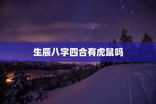 生辰八字四合有虎鼠吗