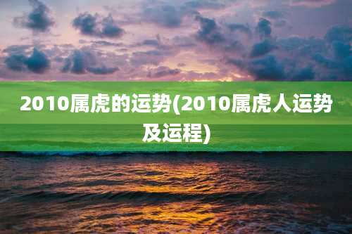 2010属虎的运势(2010属虎人运势及运程)