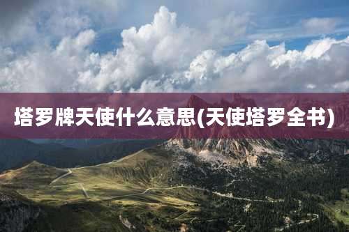 塔罗牌天使什么意思(天使塔罗全书)