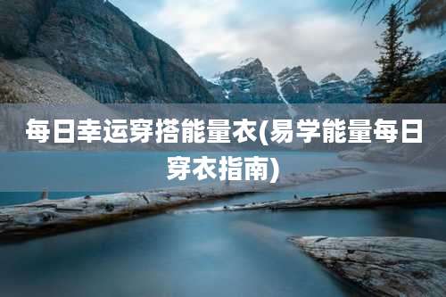 每日幸运穿搭能量衣(易学能量每日穿衣指南)