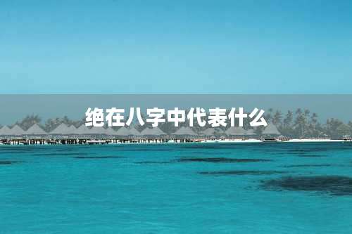 绝在八字中代表什么