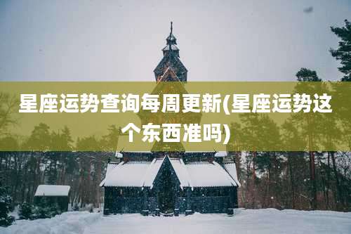 星座运势查询每周更新(星座运势这个东西准吗)