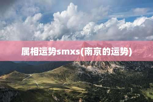 属相运势smxs(南京的运势)