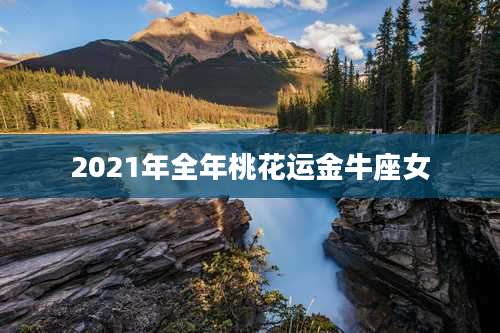 2021年全年桃花运金牛座女