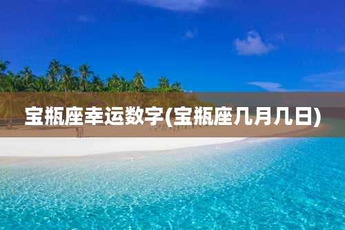 宝瓶座幸运数字(宝瓶座几月几日)