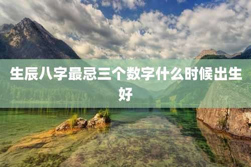 生辰八字最忌三个数字什么时候出生好