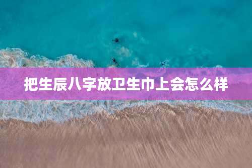 把生辰八字放卫生巾上会怎么样