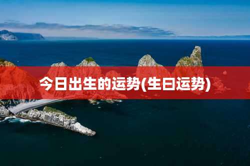 今日出生的运势(生曰运势)