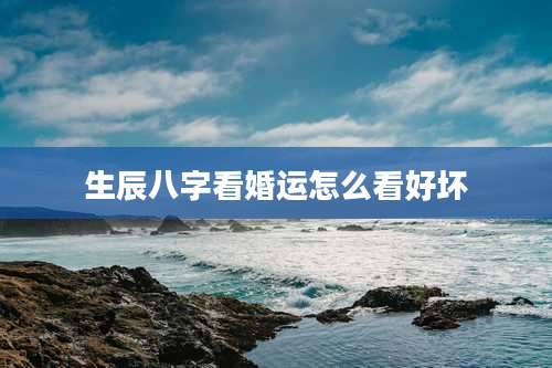 生辰八字看婚运怎么看好坏