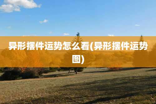 异形摆件运势怎么看(异形摆件运势图)