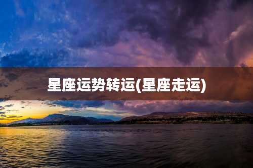 星座运势转运(星座走运)