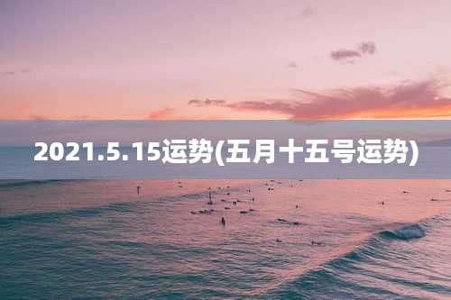 2021.5.15运势(五月十五号运势)