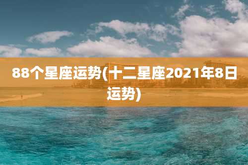 88个星座运势(十二星座2021年8日运势)