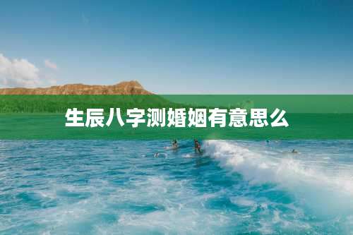 生辰八字测婚姻有意思么