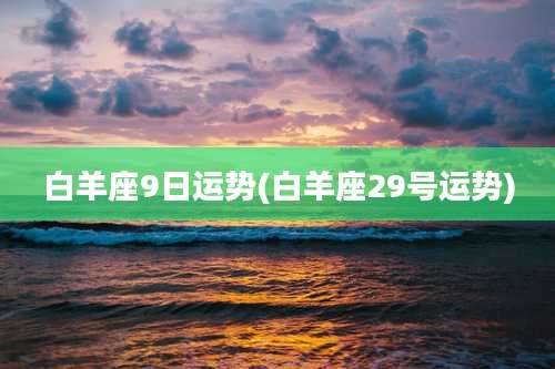 白羊座9日运势(白羊座29号运势)