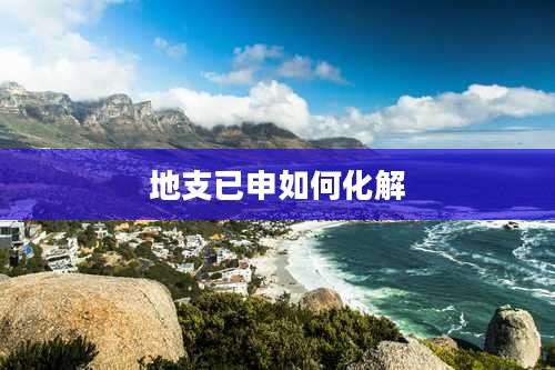 地支已申如何化解