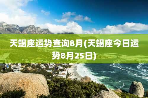 天蝎座运势查询8月(天蝎座今日运势8月25日)