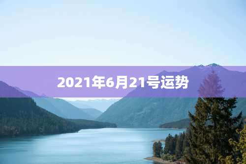 2021年6月21号运势