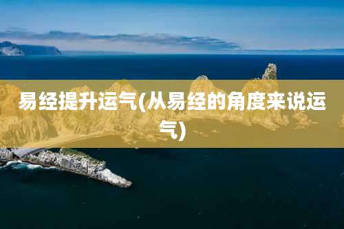 易经提升运气(从易经的角度来说运气)