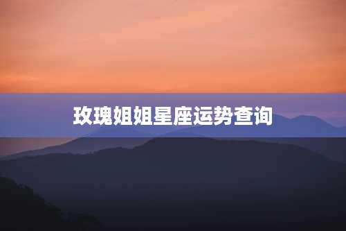 玫瑰姐姐星座运势查询