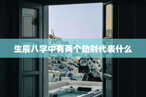 生辰八字中有两个劫财代表什么