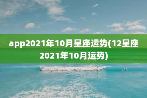 app2021年10月星座运势(12星座2021年10月运势)