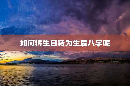 如何将生日转为生辰八字呢