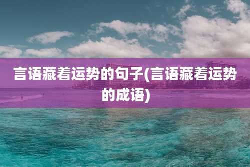 言语藏着运势的句子(言语藏着运势的成语)