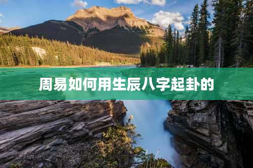 周易如何用生辰八字起卦的