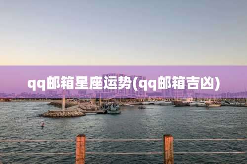 qq邮箱星座运势(qq邮箱吉凶)