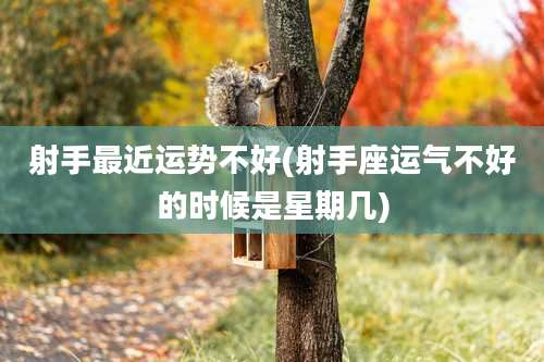 射手最近运势不好(射手座运气不好的时候是星期几)